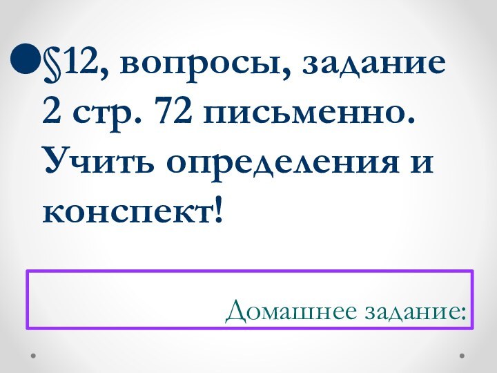 Домашнее задание:§12, вопросы, задание 2 стр. 72 письменно. Учить определения и конспект!