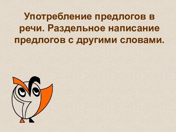 Употребление предлогов в речи. Раздельное написание предлогов с другими словами.