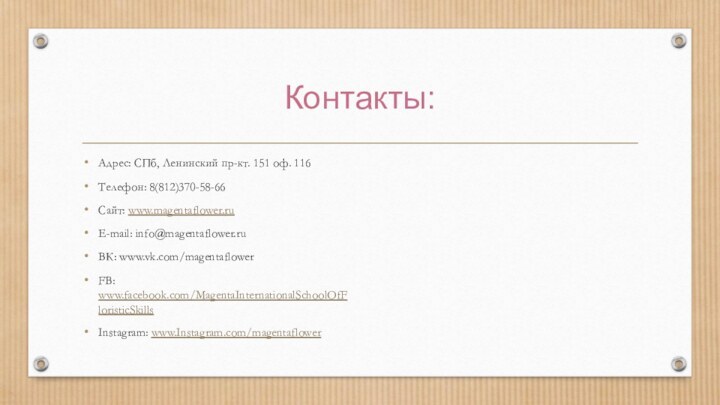 Контакты:Адрес: СПб, Ленинский пр-кт. 151 оф. 116Телефон: 8(812)370-58-66Сайт: www.magentaflower.ruE-mail: info@magentaflower.ruВК: www.vk.com/magentaflowerFB: www.facebook.com/MagentaInternationalSchoolOfFloristicSkillsInstagram: www.Instagram.com/magentaflower