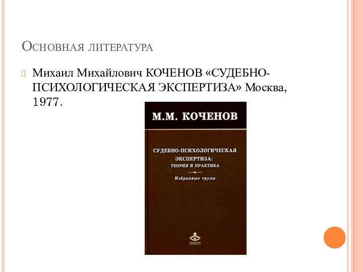 Основная литератураМихаил Михайлович КОЧЕНОВ «СУДЕБНО-ПСИХОЛОГИЧЕСКАЯ ЭКСПЕРТИЗА» Москва, 1977.