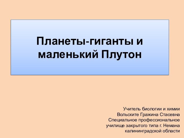 Планеты-гиганты и маленький ПлутонУчитель биологии и химииВольските Гражина СтасевнаСпециальное профессиональное училище закрытого