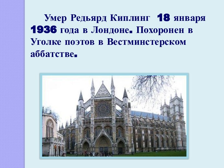 Умер Редьярд Киплинг 18 января 1936 года в Лондоне. Похоронен в Уголке поэтов в Вестминстерском аббатстве.