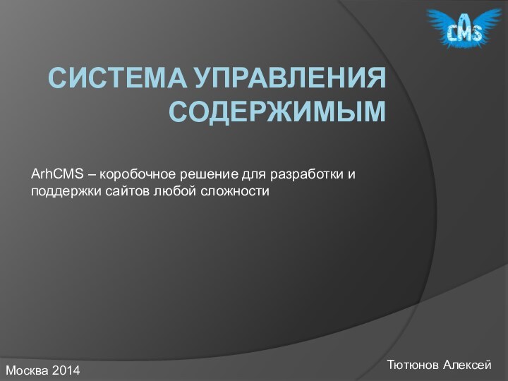 Система управления содержимымArhCMS – коробочное решение для разработки и поддержки сайтов любой сложностиТютюнов АлексейМосква 2014