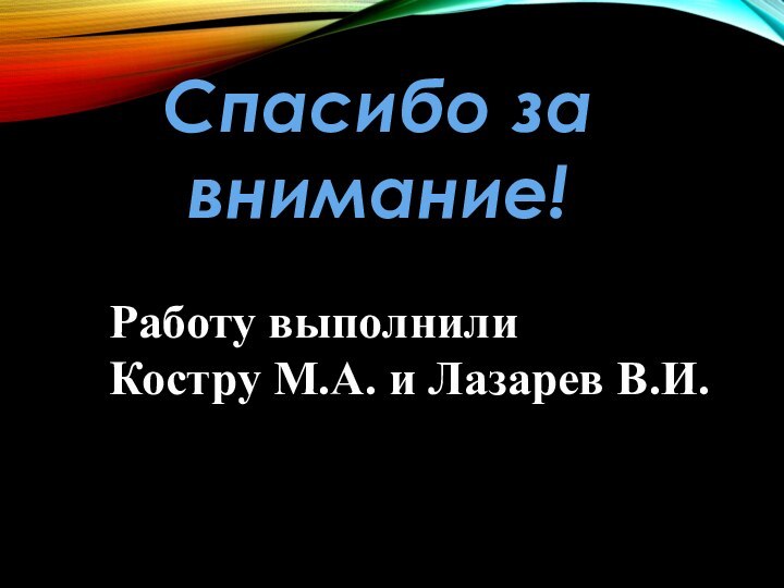 Спасибо за внимание!Работу выполнили Костру М.А. и Лазарев В.И.