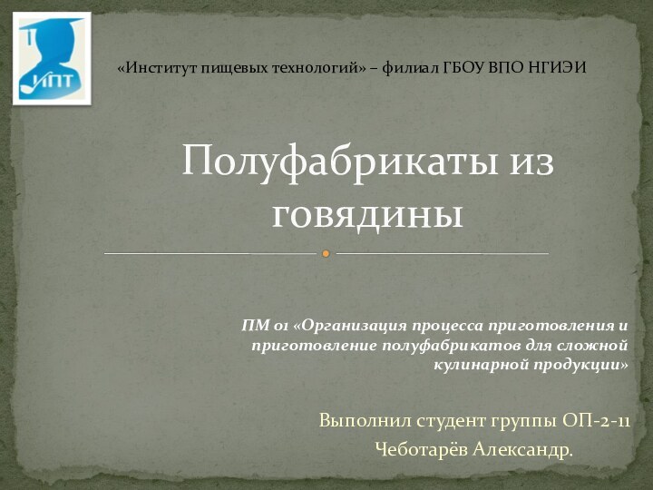 Выполнил студент группы ОП-2-11Чеботарёв Александр.Полуфабрикаты из говядины«Институт пищевых технологий» – филиал ГБОУ