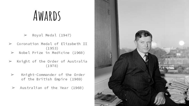 AwardsRoyal Medal (1947)Coronation Medal of Elizabeth II (1953)Nobel Prize in Medicine (1960)Knight