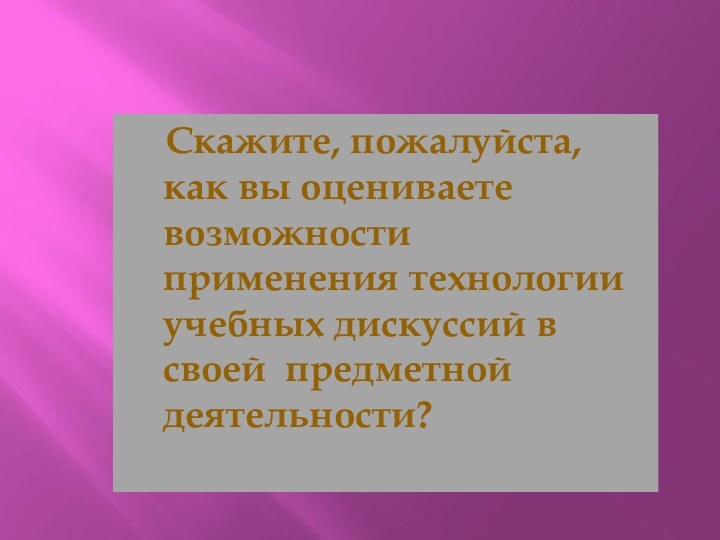 Скажите, пожалуйста, как вы оцениваете  возможности применения технологии