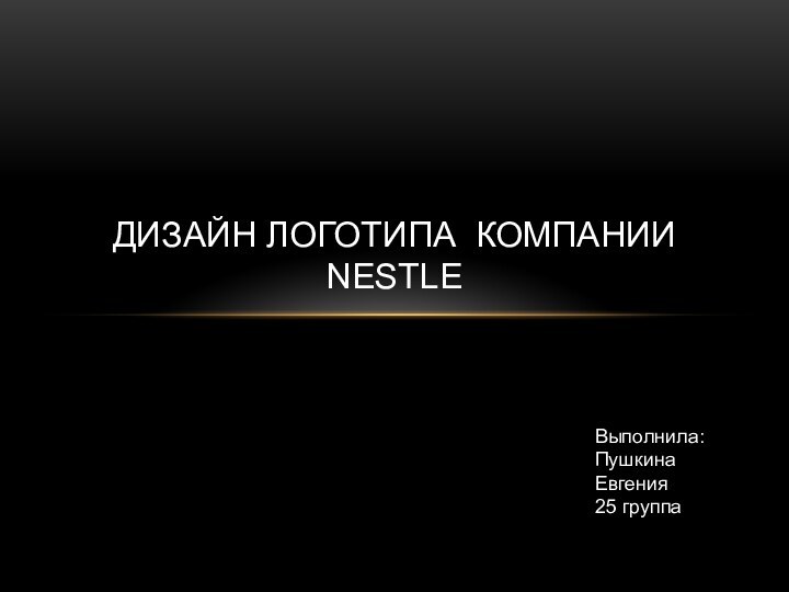 Дизайн логотипа компании NestleВыполнила: Пушкина Евгения25 группа