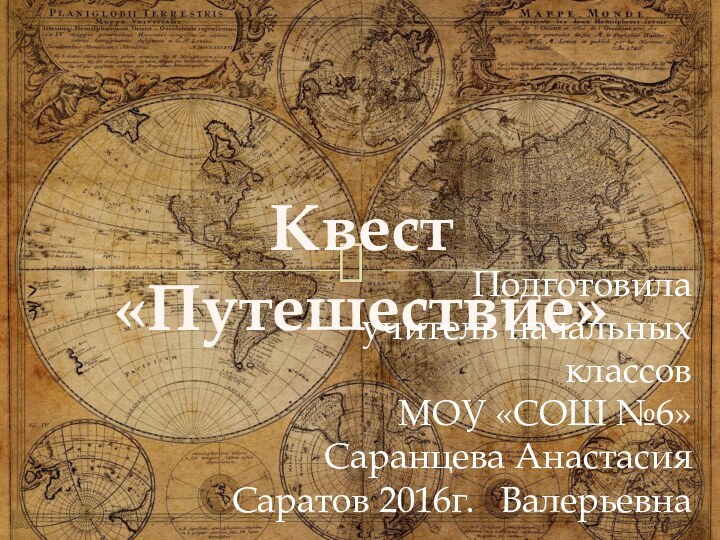 Квест «Путешествие»Подготовилаучитель начальных классовМОУ «СОШ №6»Саранцева Анастасия ВалерьевнаСаратов 2016г.