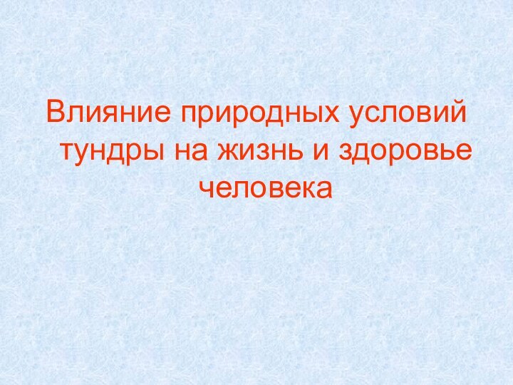 Влияние природных условий тундры на жизнь и здоровье человека