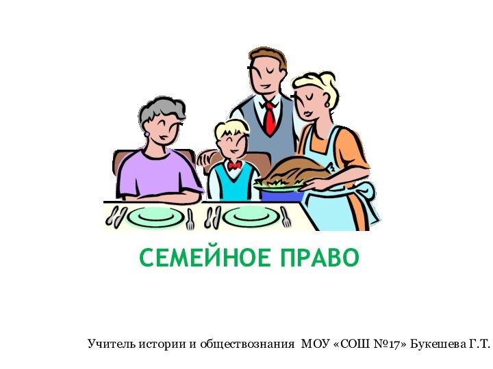 Семейное право Учитель истории и обществознания МОУ «СОШ №17» Букешева Г.Т.