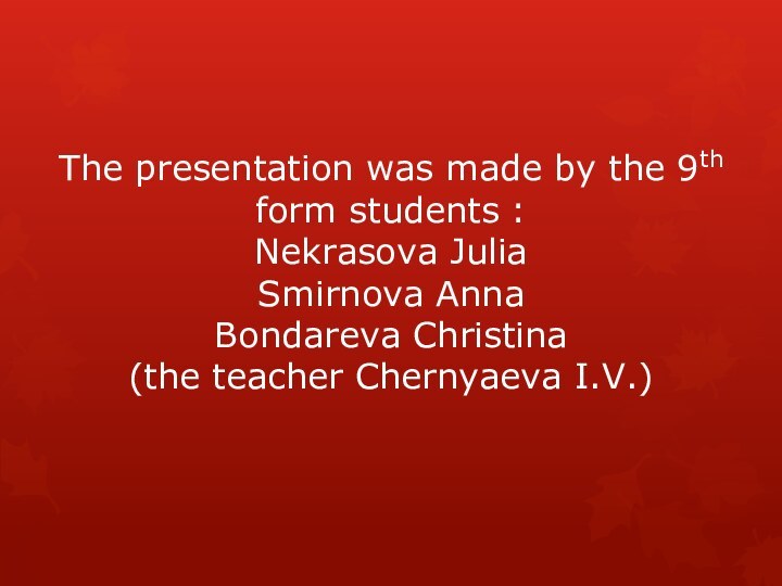 The presentation was made by the 9th form students : Nekrasova Julia