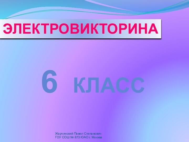 электровикторинаЖарчинский Павел СтепановичГОУ СОШ № 873 ЮАО г. Москва6 класс