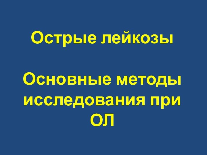 Острые лейкозы  Основные методы исследования при ОЛ