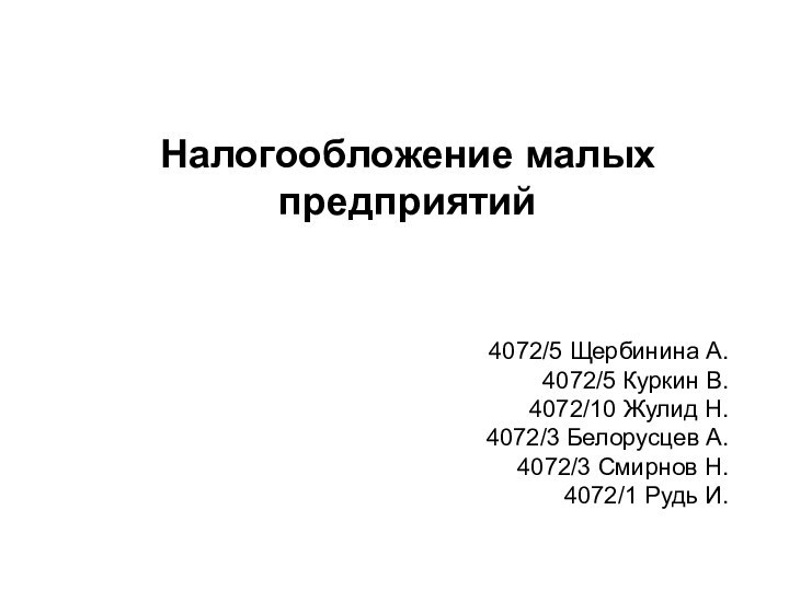 Налогообложение малых предприятий4072/5 Щербинина А.4072/5 Куркин В.4072/10 Жулид Н.4072/3 Белорусцев А.4072/3 Смирнов Н.4072/1 Рудь И.