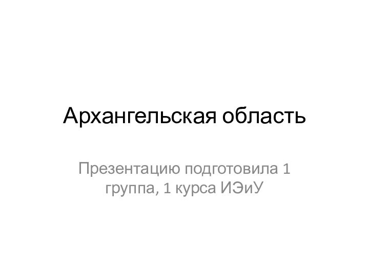 Архангельская областьПрезентацию подготовила 1 группа, 1 курса ИЭиУ