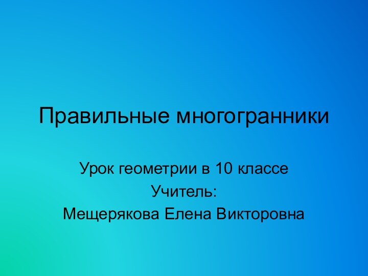 Правильные многогранникиУрок геометрии в 10 классеУчитель: Мещерякова Елена Викторовна