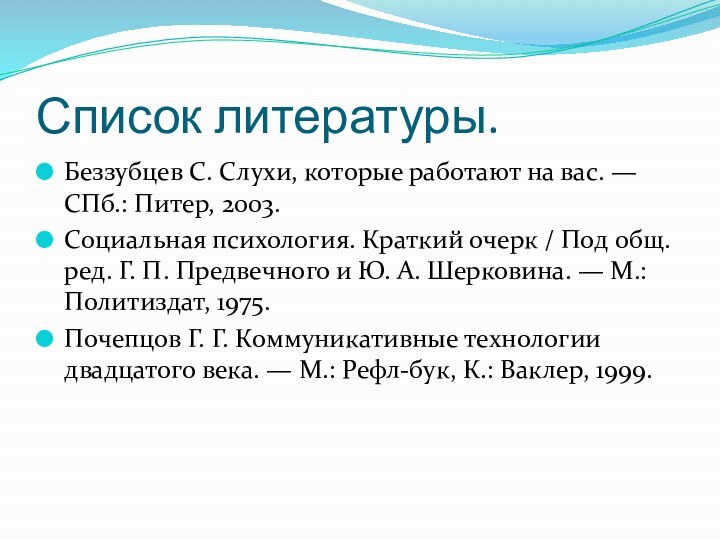 Список литературы.Беззубцев С. Слухи, которые работают на вас. — СПб.: Питер, 2003.Социальная