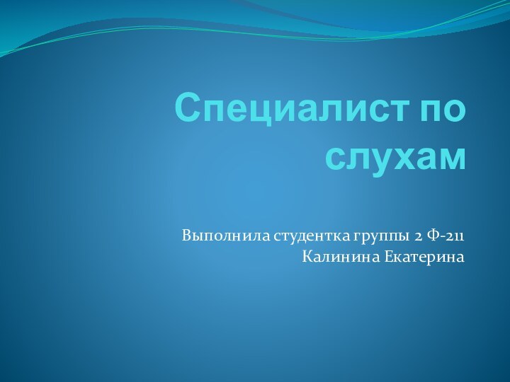 Специалист по слухамВыполнила студентка группы 2 Ф-211Калинина Екатерина