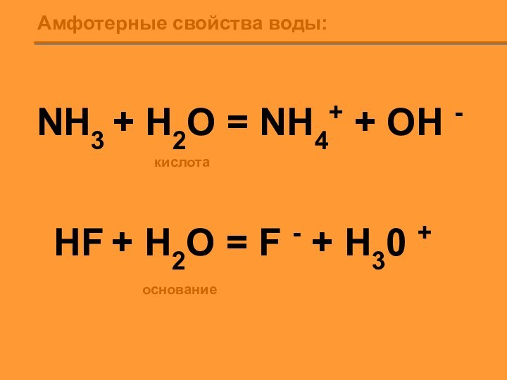 NH3 + H2O = NH4+ + OH -HF + H2O = F