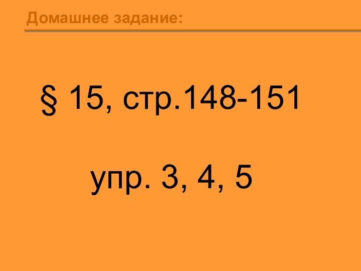 Домашнее задание:§ 15, стр.148-151 упр. 3, 4, 5