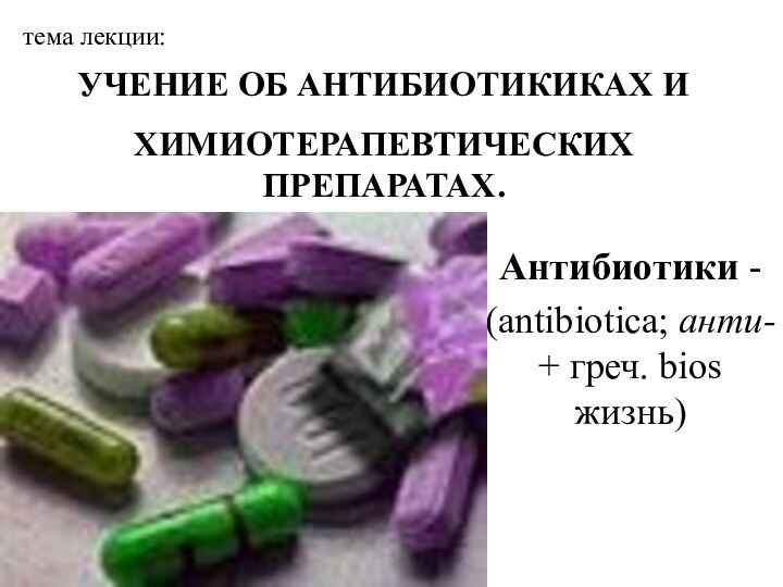 Антибиотики -(antibiotica; анти- + греч. bios жизнь) тема лекции:УЧЕНИЕ ОБ АНТИБИОТИКИКАХ ИХИМИОТЕРАПЕВТИЧЕСКИХ ПРЕПАРАТАХ.