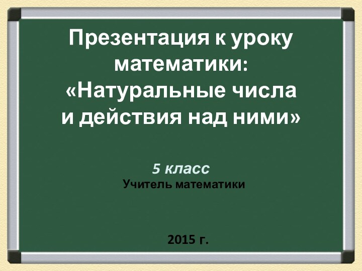 Презентация к уроку математики: «Натуральные числа  и действия над