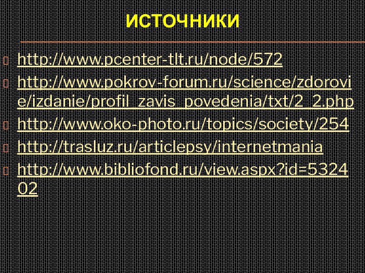 Источникиhttp://www.pcenter-tlt.ru/node/572http://www.pokrov-forum.ru/science/zdorovie/izdanie/profil_zavis_povedenia/txt/2_2.phphttp://www.oko-photo.ru/topics/society/254http://trasluz.ru/articlepsy/internetmaniahttp://www.bibliofond.ru/view.aspx?id=532402