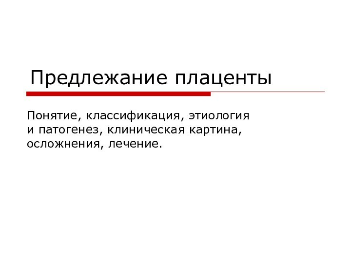 Предлежание плацентыПонятие, классификация, этиология и патогенез, клиническая картина, осложнения, лечение.