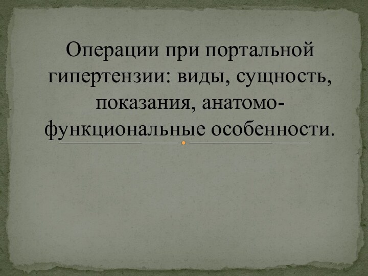 Операции при портальной гипертензии: виды, сущность, показания, анатомо-функциональные особенности.