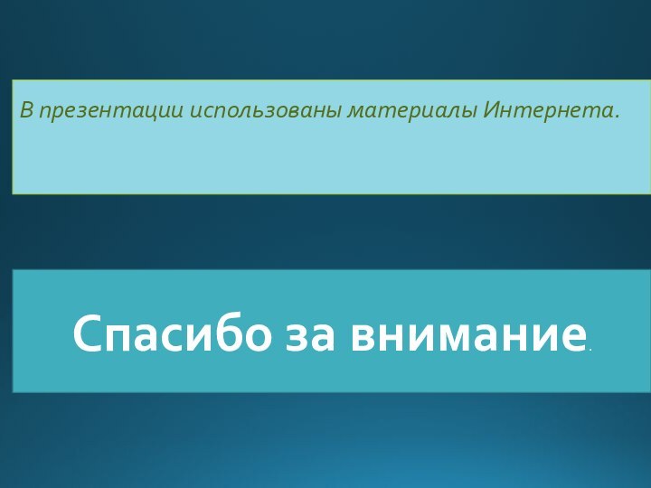 В презентации использованы материалы Интернета.  Спасибо за внимание.