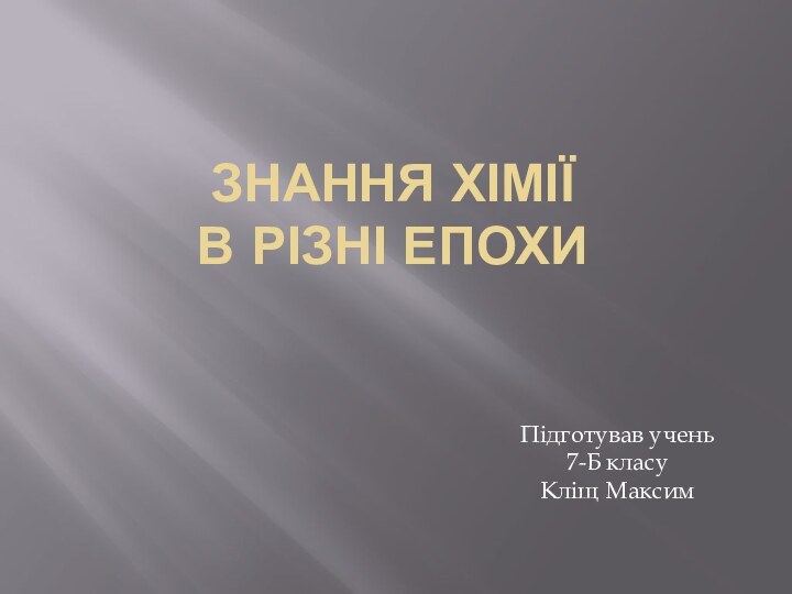 Знання Хімії  в різні епохиПідготував учень 7-Б класуКліщ Максим