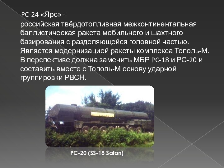 PC-24 «Ярс» -российская твёрдотопливная межконтинентальная баллистическая ракета мобильного и шахтного базирования с разделяющейся головной частью.