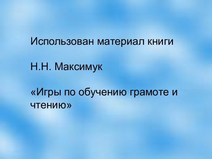 Использован материал книги Н.Н. Максимук «Игры по обучению грамоте и чтению»