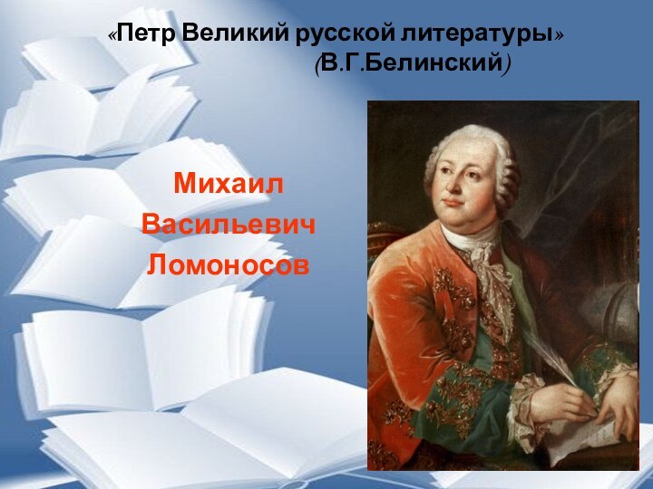 Михаил Васильевич Ломоносов «Петр Великий русской литературы»