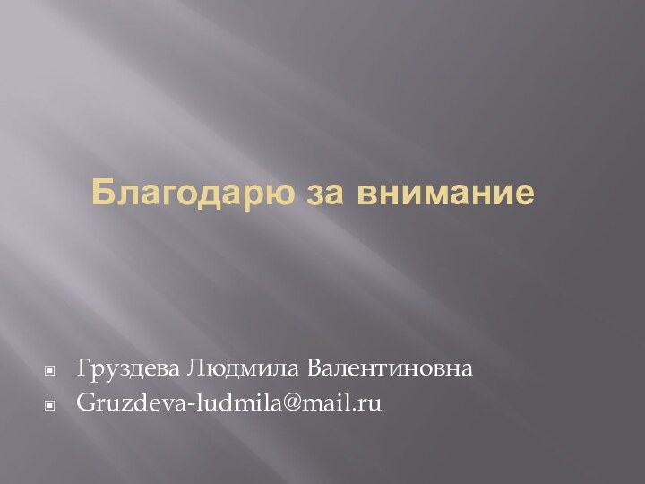 Благодарю за вниманиеГруздева Людмила ВалентиновнаGruzdeva-ludmila@mail.ru