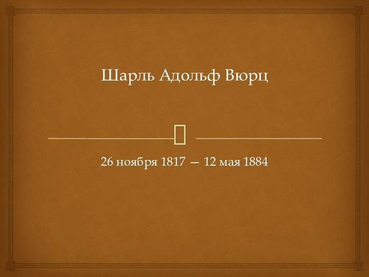 Шарль Адольф Вюрц26 ноября 1817 — 12 мая 1884