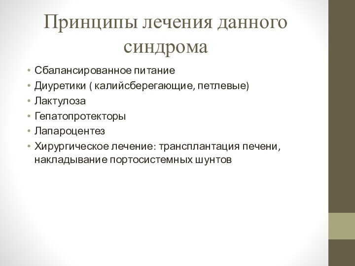 Принципы лечения данного синдромаСбалансированное питаниеДиуретики ( калийсберегающие, петлевые)ЛактулозаГепатопротекторыЛапароцентезХирургическое лечение: трансплантация печени, накладывание портосистемных шунтов