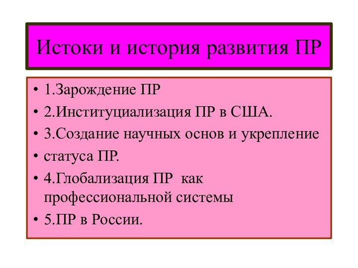 Истоки и история развития ПР1.Зарождение ПР2.Институциализация ПР в США.3.Создание научных основ и