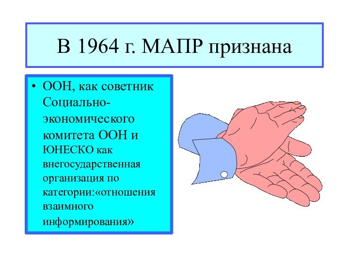 В 1964 г. МАПР признанаООН, как советник Социально-экономического комитета ООН и ЮНЕСКО