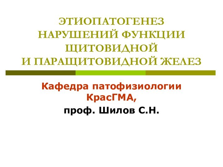 ЭТИОПАТОГЕНЕЗ НАРУШЕНИЙ ФУНКЦИИ ЩИТОВИДНОЙ  И ПАРАЩИТОВИДНОЙ ЖЕЛЕЗКафедра патофизиологии КрасГМА,проф. Шилов С.Н.