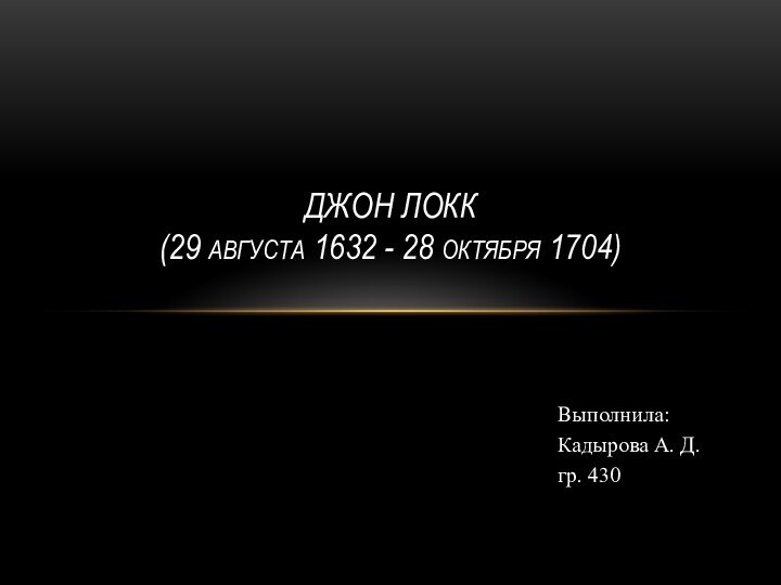 Выполнила:Кадырова А. Д.гр. 430Джон Локк  (29 августа 1632 - 28 октября 1704)