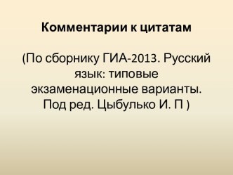 Комментарии к цитатам (По сборнику ГИА-2013. Русский язык: типовые экзаменационные варианты. Под ред. Цыбулько И. П )