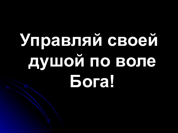 Управляй своей душой по воле Бога!