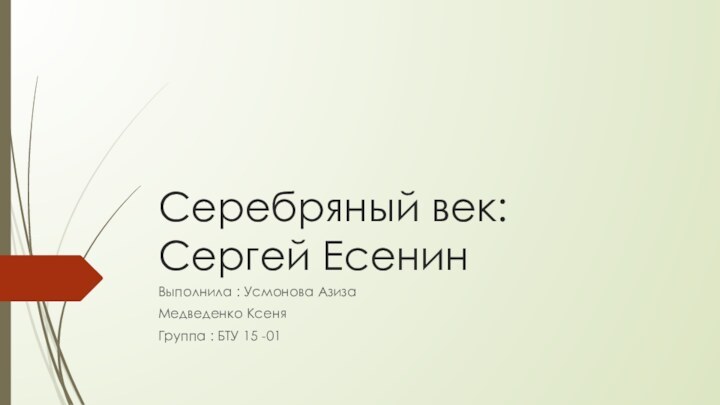 Серебряный век: Сергей ЕсенинВыполнила : Усмонова АзизаМедведенко КсеняГруппа : БТУ 15 -01