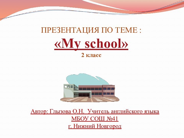 ПРЕЗЕНТАЦИЯ ПО ТЕМЕ : «My school»2 классАвтор: Глызова О.Н. Учитель английского языка