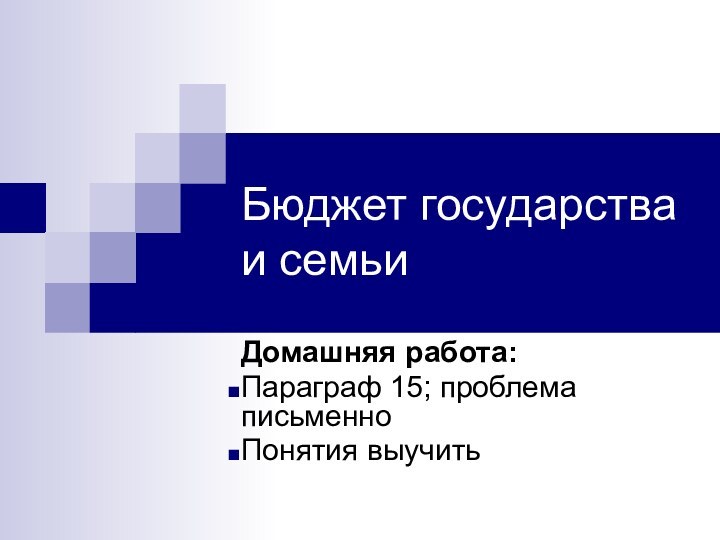 Бюджет государства и семьиДомашняя работа:Параграф 15; проблема письменноПонятия выучить