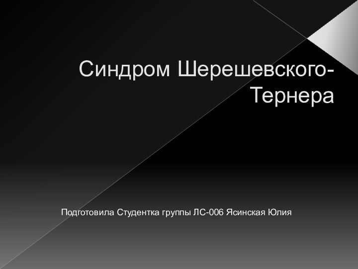 Синдром Шерешевского-ТернераПодготовила Студентка группы ЛС-006 Ясинская Юлия