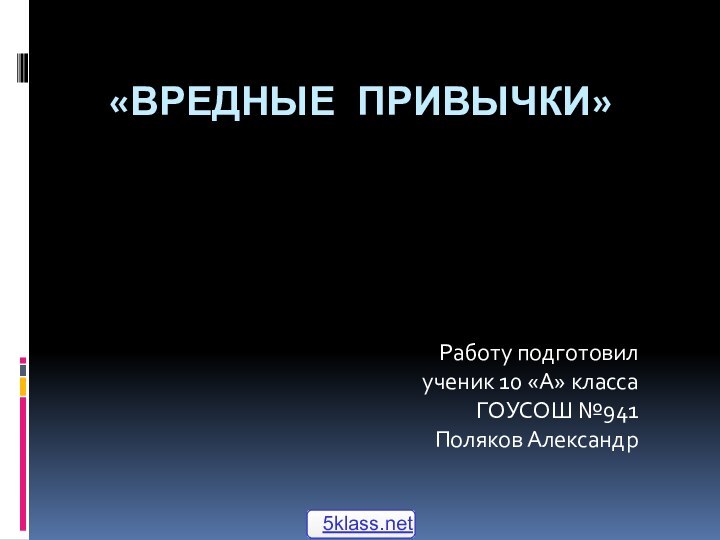 «Вредные привычки»Работу подготовил ученик 10 «А» класса ГОУСОШ №941 Поляков Александр