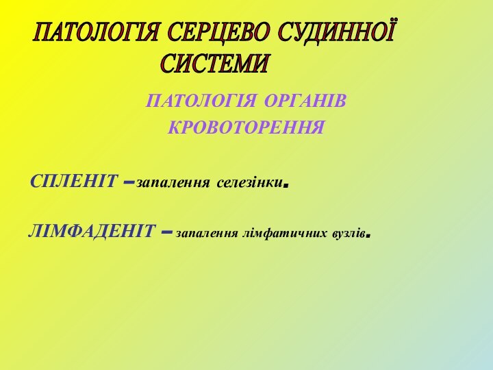 ПАТОЛОГІЯ ОРГАНІВ  КРОВОТОРЕННЯСПЛЕНІТ – запалення селезінки.ЛІМФАДЕНІТ – запалення лімфатичних вузлів.ПАТОЛОГІЯ СЕРЦЕВО СУДИННОЇ СИСТЕМИ